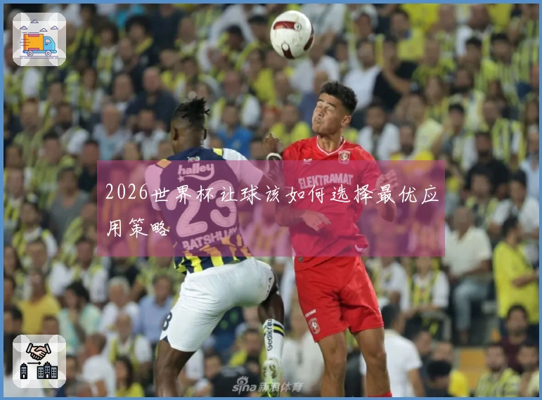 2026世界杯让球该如何选择最优应用策略