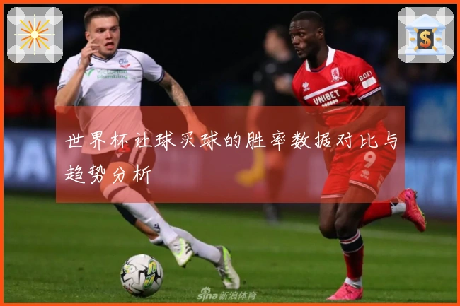 世界杯让球买球的胜率数据对比与趋势分析