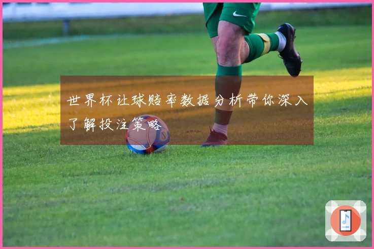 世界杯让球赔率数据分析带你深入了解投注策略