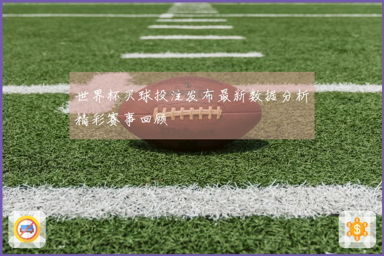世界杯买球投注发布最新数据分析精彩赛事回顾