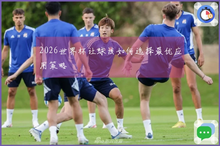 2026世界杯让球该如何选择最优应用策略