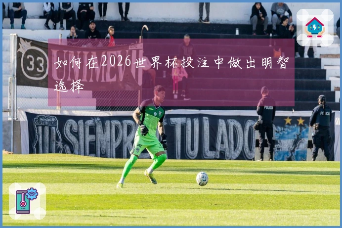 如何在2026世界杯投注中做出明智选择
