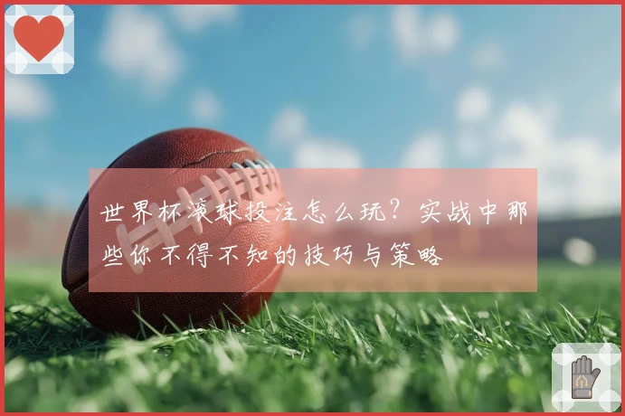 世界杯滚球投注怎么玩？实战中那些你不得不知的技巧与策略