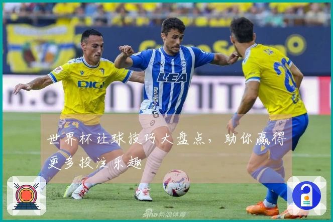 世界杯让球技巧大盘点，助你赢得更多投注乐趣